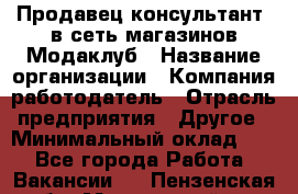 Продавец-консультант. в сеть магазинов Модаклуб › Название организации ­ Компания-работодатель › Отрасль предприятия ­ Другое › Минимальный оклад ­ 1 - Все города Работа » Вакансии   . Пензенская обл.,Мокшанский р-н